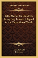 Little Stories for Children: Being Easy Lessons Adapted to the Capacities of Youth 0766190374 Book Cover