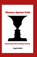 Illusions Against Faith: God Knows What Needs Fixing 1713477327 Book Cover