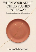 When Your Adult Child Pushes You Away: Boundaries, Peace and Connection. B0GMV2493M Book Cover