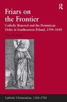 Friars on the Frontier: Catholic Renewal and the Dominican Order in Southeastern Poland, 15941648 (Catholic Christendom, 1300-1700) 1032923806 Book Cover