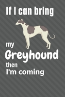 If I can bring my Greyhound then I'm coming: For Greyhound Dog Fans 1651736650 Book Cover
