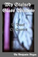My Stained Glass Window: A Beautiful Series Of Quotes About Love And Life 1544652151 Book Cover