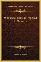 Why Papal Rome is Opposed to Masonry 0766198103 Book Cover