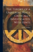 The Theory of a Universal Peace Critically Investigated, With Hints 1022062840 Book Cover