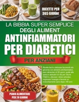 LA BIBBIA SUPER SEMPLICE DEGLI ALIMENTI ANTINFIAMMATORI PER DIABETICI PER ANZIANI: Ricette facili e deliziose favorevoli alla glicemia con alimenti ... vita per ridurre l’Hb..... (Italian Edition) B0H7272PX2 Book Cover