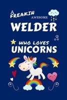 A Freakin Awesome Welder Who Loves Unicorns: Perfect Gag Gift For An Welder Who Happens To Be Freaking Awesome And Loves Unicorns! | Blank Lined ... Humour and Banter | Birthday| Hen | | Annive 1670649946 Book Cover