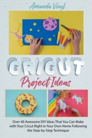 Cricut Project Ideas: Over 40 Awesome DIY Ideas That You Can Make with Your Cricut Right in Your Own Home Following the Step-by-Step Technique B08XH2JHQP Book Cover
