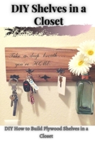 DIY Shelves іn а Closet: DIY How tо Build Plywood Shelves іn а Closet B095GFY58H Book Cover