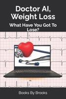 Doctor AI, Weight Loss: What Have You Got To Lose? B0CV7QXH64 Book Cover
