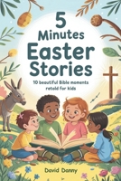 5 MINUTES EASTER STORIES: 10 Beautiful Bible Moments Retold for Kids B0F4RYMMS4 Book Cover