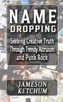 Name Dropping: Seeking Creative Truth through Trendy Altruism and Punk Rock 1949398552 Book Cover