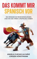 Das kommt mir Spanisch vor: 150 Spanische Redewendungen und wo sie ihren Ursprung haben (German Edition) 3911160097 Book Cover