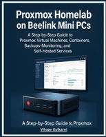 Proxmox Homelab on Beelink Mini PCs: A Step-by-Step Guide to Proxmox Virtual Machines, Containers, Backups, Monitoring, and Self-Hosted Services B0G6XHKS31 Book Cover