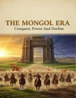 The Mongol Era: Conquest, Power, And Decline B0G4W4X3V1 Book Cover