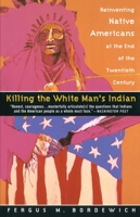 Killing the White Man's Indian: Reinventing Native Americans at the End of the Twentieth Century 0385420366 Book Cover