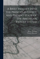 A Brief Inquiry Into the Principles Effect and Present State of the American Patent System 101755739X Book Cover
