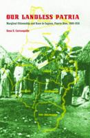 Our Landless Patria: Marginal Citizenship and Race in Caguas, Puerto Rico, 1880-1910 0803215371 Book Cover