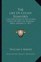 The Life Of Count Rumford: A Lecture Given In The Lyceum Course Of 1872-3 At Woburn, Mass., January 21, 1873 1430444894 Book Cover
