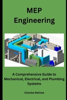 MEP Engineering: A Comprehensive Guide to Mechanical, Electrical, and Plumbing Systems B0CVFX2YCH Book Cover