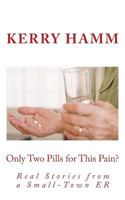 Only Two Pills for This Pain?: Real Stories from a Small-Town ER 1530554330 Book Cover