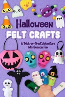 Halloween Felt Crafts: A Trick-or-Treat Adventure into Season Fun B0FNJMN71N Book Cover