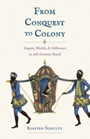 From Conquest to Colony: Empire, Wealth, and Difference in Eighteenth-Century Brazil B0CW52W3DH Book Cover