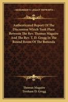 Authenticated Report Of The Discussion Which Took Place Between The Rev. Thomas Maguire And The Rev. T. D. Gregg In The Round Room Of The Rotunda 1163298638 Book Cover