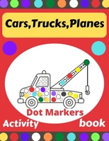 Cars,Trucks,Planes Dot Markers Activity book: Dot Markers for Kids,Toddlers and Preschools Ages 2-4, 4-8,Creative Dot art. B091WJ6VFJ Book Cover