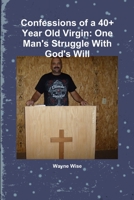 Confessions of a 40+ Year Old Virgin: One Man's Struggle With God's Will 1329583809 Book Cover