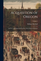 Acquisition of Oregon: And the Long Suppressed Evidence About Marcus Whitman; Volume 2 1022199633 Book Cover