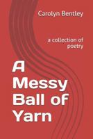 A Messy Ball of Yarn: A Collection of Poetry 1521199663 Book Cover