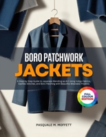 BORO PATCHWORK JACKETS: A Step-by-Step Guide to Japanese Mending-as-Art Using Indigo Fabrics, Sashiko Stitches, and Boro Patching with Beautiful Wearable Projects B0H16ZR17C Book Cover