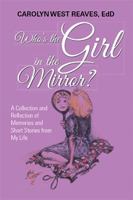 Who’s the Girl in the Mirror?: A Collection and Reflection of Memories and Short Stories from My Life 1796015245 Book Cover