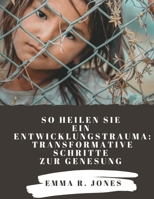 So heilen Sie ein Entwicklungstrauma: Transformative Schritte zur Genesung (German Edition) B0CT3WPL32 Book Cover