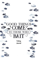 Good Things Come to those who bait. Fishing Journal.: Prompted fishing journal with cute fishing quote on cover. Lovely fishing gift. 1698969953 Book Cover