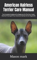 American Hairless Terrier Care Manual: The Complete Guidebook For Beginners On The Care, Heath, Diet And Training Of Your American Hairless Terrier Dog As Pet B09SFM2FYX Book Cover