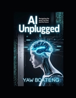 AI Unplugged: Navigating the Good, the Bad, and the Future B0DQKV5F4M Book Cover