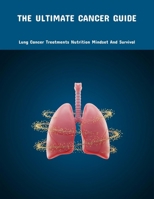 The Ultimate Cancer Guide: Lung Cancer Treatments Nutrition Mindset And Survival B0FPF2KG8C Book Cover