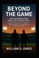 Beyond the Game: Understanding Name, Image, and Likeness (NIL) A Guide for Athletes, Families, and Coaches in the New Era of College Sports: What ... of Opportunity, Branding, and College Sports B0FHFP61KW Book Cover