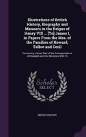 Illustrations Of British History, Biography, And Manners, In The Reigns Of Henry Viii, Edward Vi, Mary, Elizabeth, & James I: Exhibited In A Series Of ... Noble Families Of Howard, Talbot, And Cecil 1241439222 Book Cover