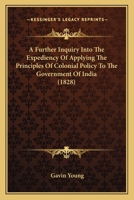 A Further Inquiry Into the Expediency of Applying the Principles of Colonial Policy to the Government of India 1166470032 Book Cover