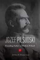 Józef Piłsudski: Founding Father of Modern Poland 0674984277 Book Cover