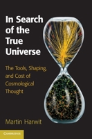 In Search of the True Universe: The Tools, Shaping, and Cost of Cosmological Thought B01EQ3OXEA Book Cover