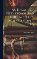 An Episode Of Fiddletown, And Other Sketches. Author's Copyr. Ed 1022266810 Book Cover