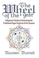 The Wheel of The Year: A Beginner's Guide to Celebrating the Traditional Pagan Festivals of the Seasons 1497571596 Book Cover