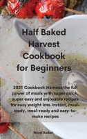 Half Baked Harvest Cookbook for Beginners: 2021 Cookbook Harness the full power of meals with super quick, super easy and enjoyable recipes for easy ... meal-ready and easy-to-make recipes 1802330429 Book Cover