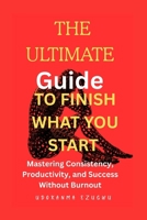 The Ultimate Guide to Finishing What You Start: Mastering Consistency, Productivity, and Success Without Burnout B0FRXR1QKZ Book Cover