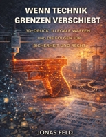 Wenn Technik Grenzen verschiebt: 3D-Druck, illegale Waffen und die Folgen für Sicherheit und Recht (German Edition) B0GGFYX557 Book Cover