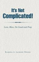 It's Not Complicated! : Love, Bless, Do Good and Pray 1728310806 Book Cover