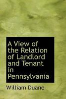 A View of the Relation of Landlord and Tenant in Pennsylvania 1021412236 Book Cover